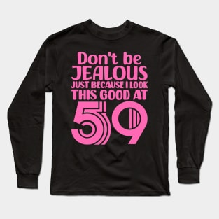 Don't Be Jealous Just Because I look This Good At 59 Long Sleeve T-Shirt